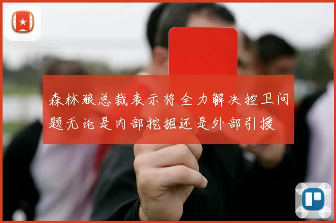 森林狼总裁表示将全力解决控卫问题无论是内部挖掘还是外部引援