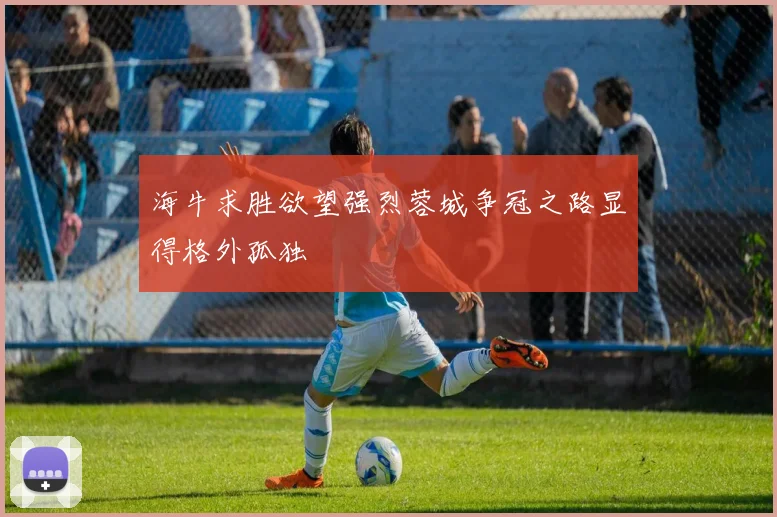 海牛求胜欲望强烈蓉城争冠之路显得格外孤独