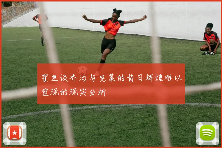 霍里谈乔治与克莱的昔日辉煌难以重现的现实分析