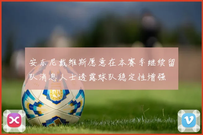安东尼戴维斯愿意在本赛季继续留队消息人士透露球队稳定性增强