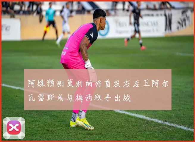 阿媒预测莫利纳将首发右后卫阿尔瓦雷斯或与梅西联手出战