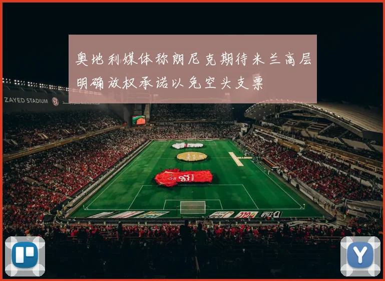 奥地利媒体称朗尼克期待米兰高层明确放权承诺以免空头支票