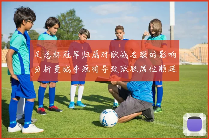 足总杯冠军归属对欧战名额的影响分析曼城夺冠将导致欧联席位顺延