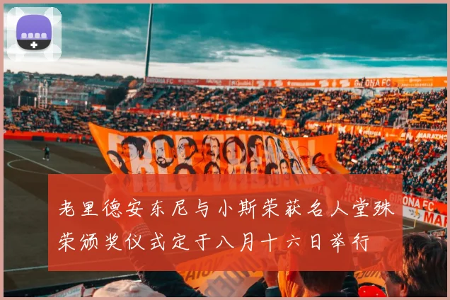 老里德安东尼与小斯荣获名人堂殊荣颁奖仪式定于八月十六日举行