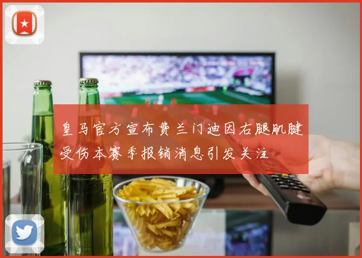 皇马官方宣布费兰门迪因右腿肌腱受伤本赛季报销消息引发关注