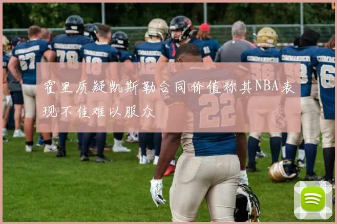 霍里质疑凯斯勒合同价值称其NBA表现不佳难以服众
