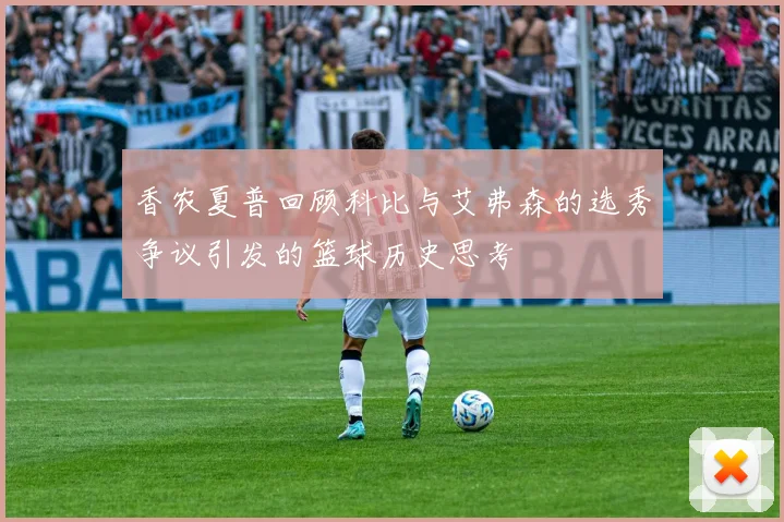 香农夏普回顾科比与艾弗森的选秀争议引发的篮球历史思考
