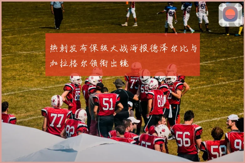 热刺发布保级大战海报德泽尔比与加拉格尔领衔出镜