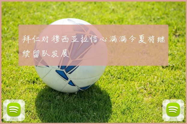 拜仁对穆西亚拉信心满满今夏将继续留队发展